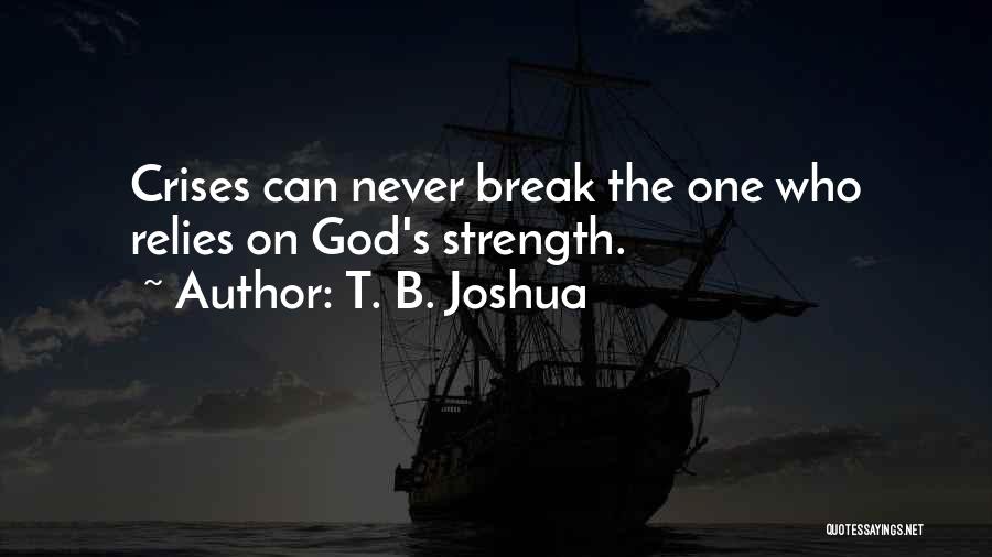T. B. Joshua Quotes: Crises Can Never Break The One Who Relies On God's Strength.