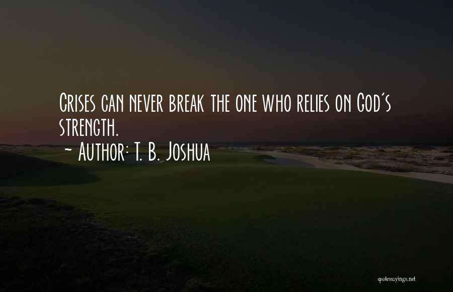 T. B. Joshua Quotes: Crises Can Never Break The One Who Relies On God's Strength.