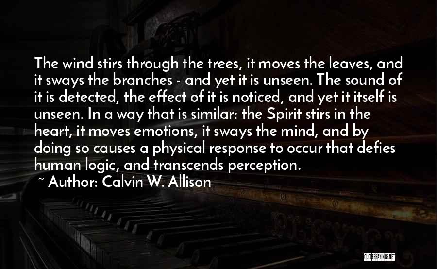 Calvin W. Allison Quotes: The Wind Stirs Through The Trees, It Moves The Leaves, And It Sways The Branches - And Yet It Is