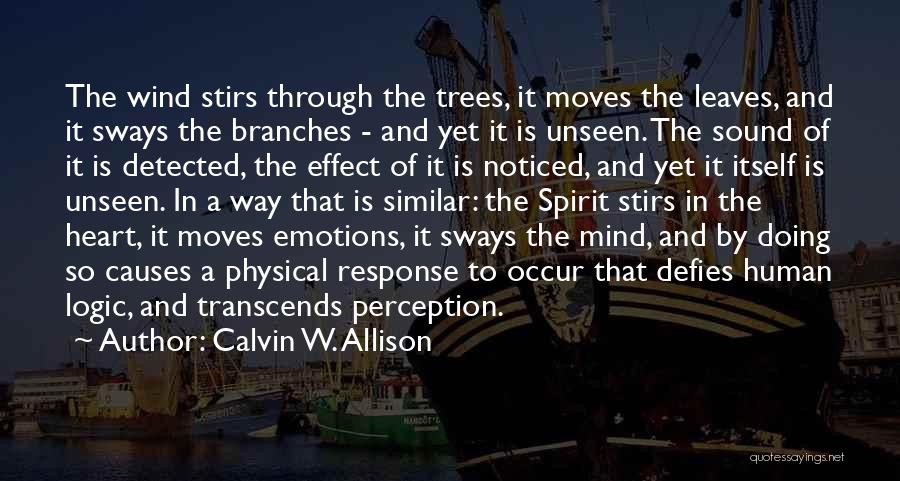 Calvin W. Allison Quotes: The Wind Stirs Through The Trees, It Moves The Leaves, And It Sways The Branches - And Yet It Is