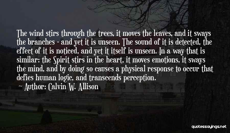 Calvin W. Allison Quotes: The Wind Stirs Through The Trees, It Moves The Leaves, And It Sways The Branches - And Yet It Is