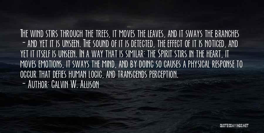 Calvin W. Allison Quotes: The Wind Stirs Through The Trees, It Moves The Leaves, And It Sways The Branches - And Yet It Is