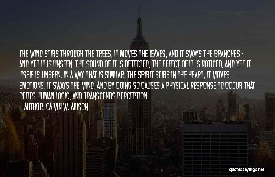 Calvin W. Allison Quotes: The Wind Stirs Through The Trees, It Moves The Leaves, And It Sways The Branches - And Yet It Is