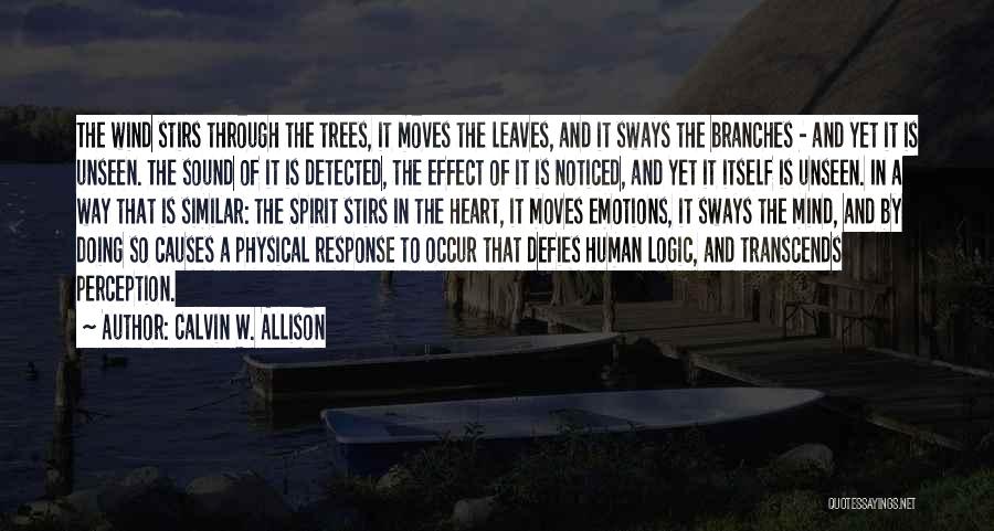 Calvin W. Allison Quotes: The Wind Stirs Through The Trees, It Moves The Leaves, And It Sways The Branches - And Yet It Is