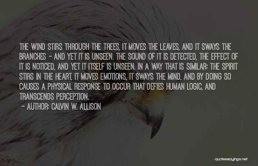 Calvin W. Allison Quotes: The Wind Stirs Through The Trees, It Moves The Leaves, And It Sways The Branches - And Yet It Is