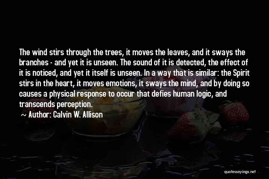 Calvin W. Allison Quotes: The Wind Stirs Through The Trees, It Moves The Leaves, And It Sways The Branches - And Yet It Is