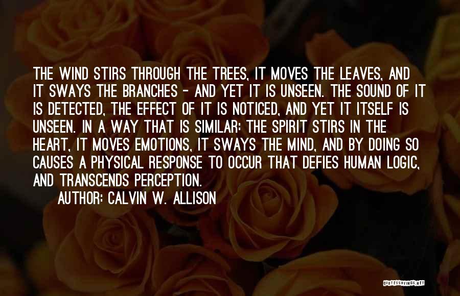 Calvin W. Allison Quotes: The Wind Stirs Through The Trees, It Moves The Leaves, And It Sways The Branches - And Yet It Is