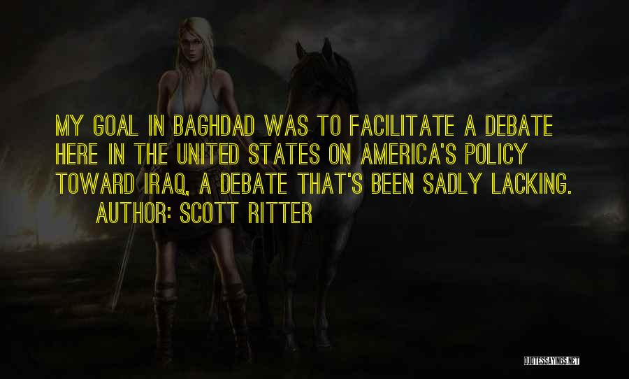 Scott Ritter Quotes: My Goal In Baghdad Was To Facilitate A Debate Here In The United States On America's Policy Toward Iraq, A