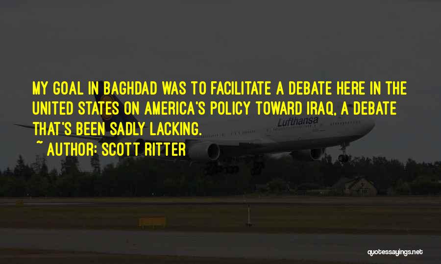Scott Ritter Quotes: My Goal In Baghdad Was To Facilitate A Debate Here In The United States On America's Policy Toward Iraq, A