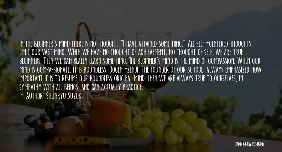 Shunryu Suzuki Quotes: In The Beginner's Mind There Is No Thought, I Have Attained Something. All Self-centered Thoughts Limit Our Vast Mind. When