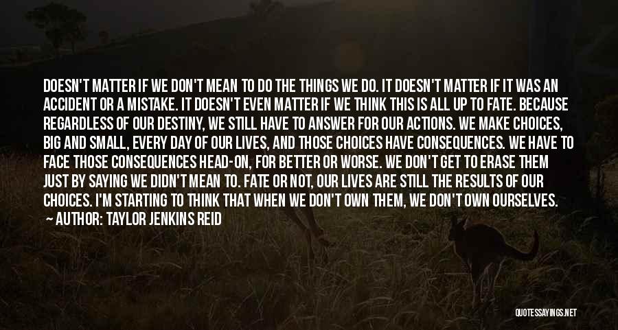 Taylor Jenkins Reid Quotes: Doesn't Matter If We Don't Mean To Do The Things We Do. It Doesn't Matter If It Was An Accident