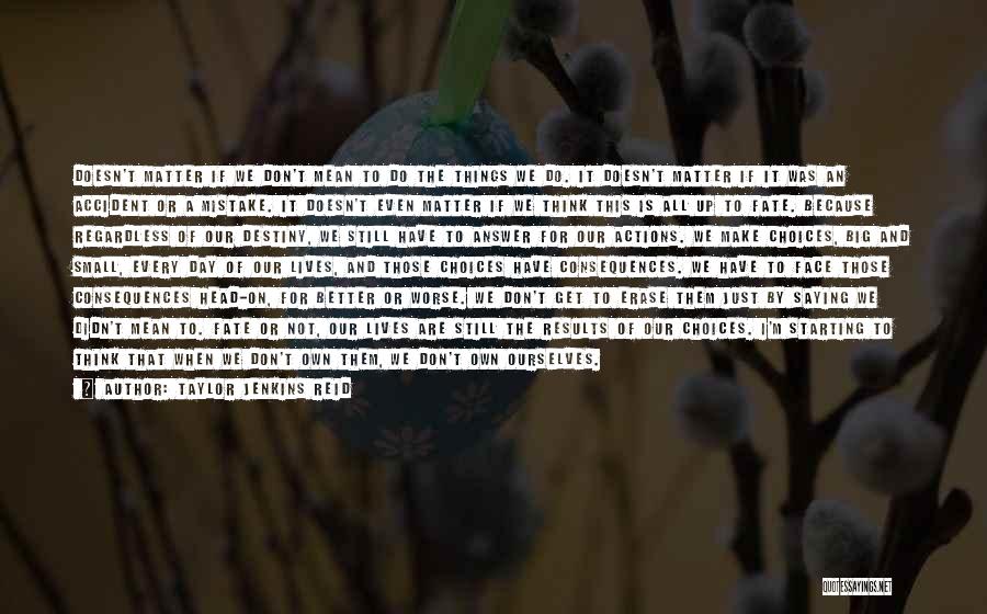 Taylor Jenkins Reid Quotes: Doesn't Matter If We Don't Mean To Do The Things We Do. It Doesn't Matter If It Was An Accident