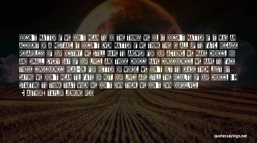 Taylor Jenkins Reid Quotes: Doesn't Matter If We Don't Mean To Do The Things We Do. It Doesn't Matter If It Was An Accident