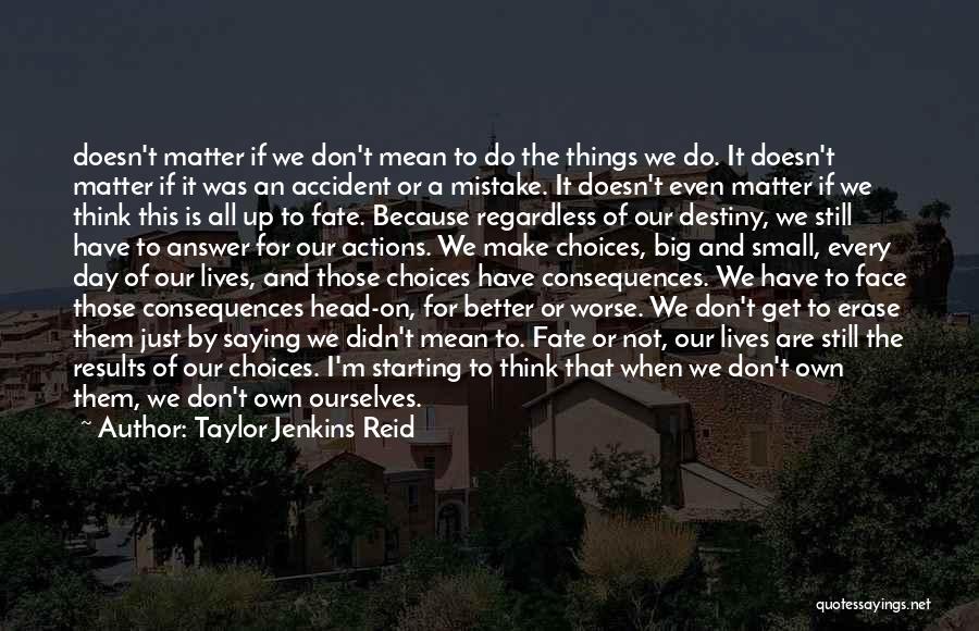 Taylor Jenkins Reid Quotes: Doesn't Matter If We Don't Mean To Do The Things We Do. It Doesn't Matter If It Was An Accident