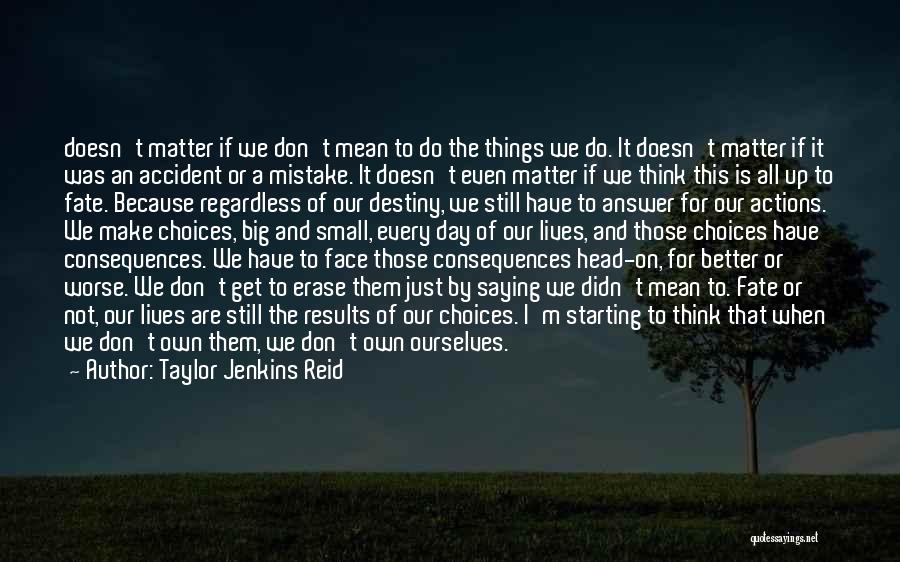 Taylor Jenkins Reid Quotes: Doesn't Matter If We Don't Mean To Do The Things We Do. It Doesn't Matter If It Was An Accident