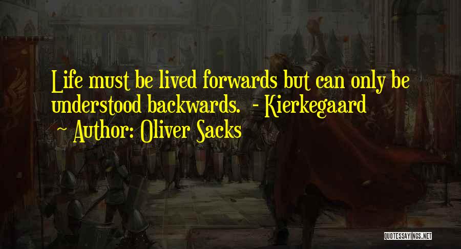 Oliver Sacks Quotes: Life Must Be Lived Forwards But Can Only Be Understood Backwards. - Kierkegaard