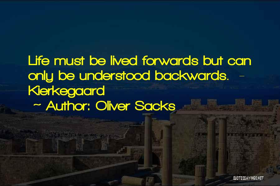 Oliver Sacks Quotes: Life Must Be Lived Forwards But Can Only Be Understood Backwards. - Kierkegaard