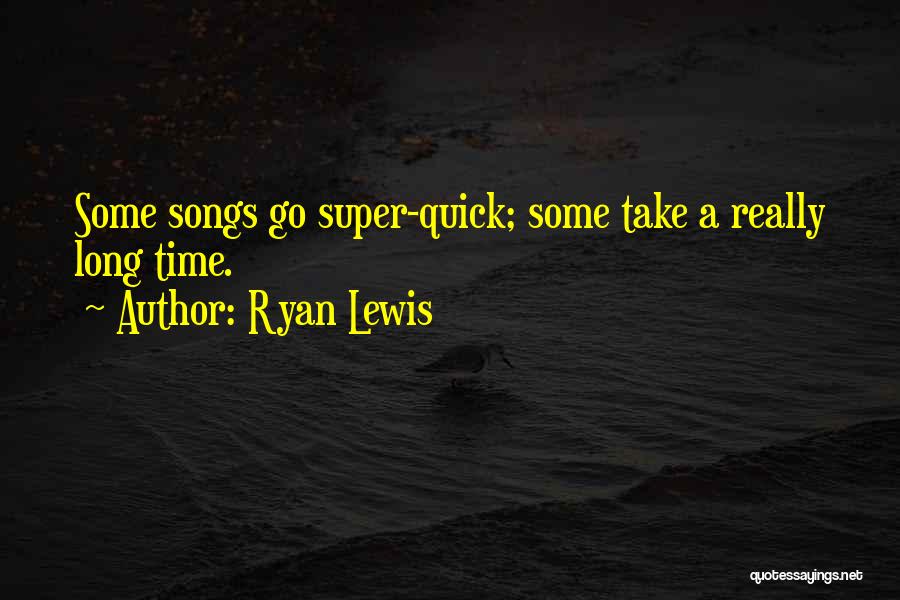 Ryan Lewis Quotes: Some Songs Go Super-quick; Some Take A Really Long Time.