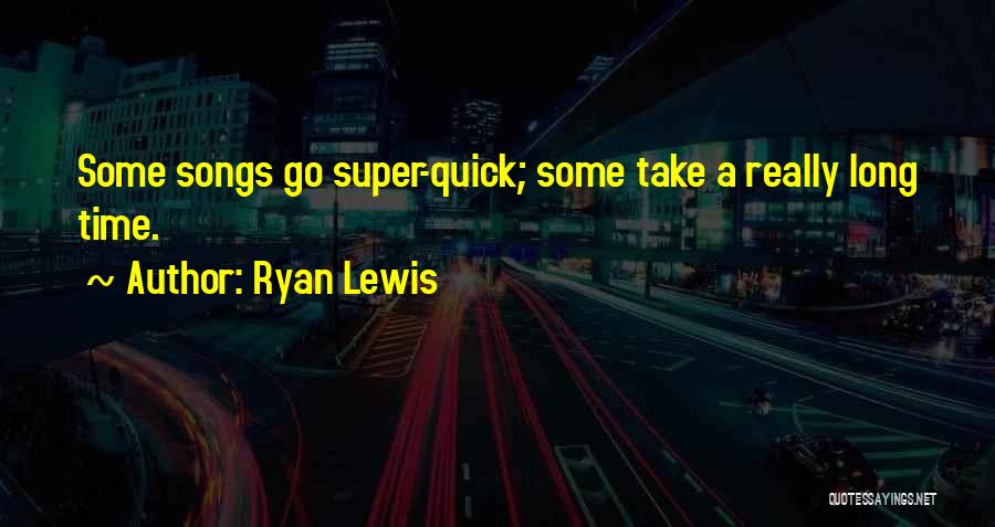 Ryan Lewis Quotes: Some Songs Go Super-quick; Some Take A Really Long Time.