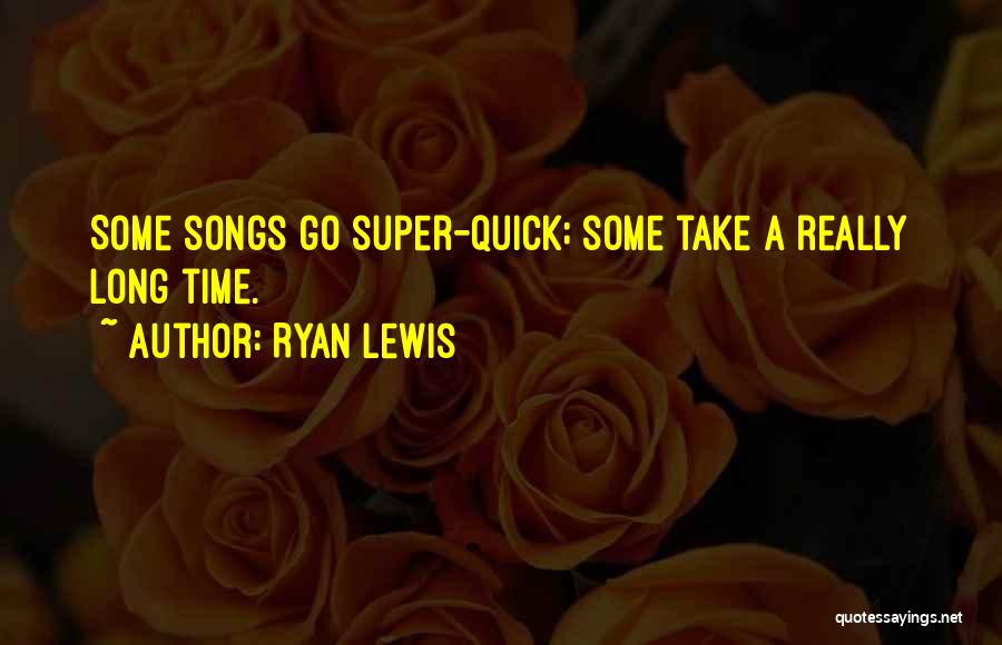 Ryan Lewis Quotes: Some Songs Go Super-quick; Some Take A Really Long Time.