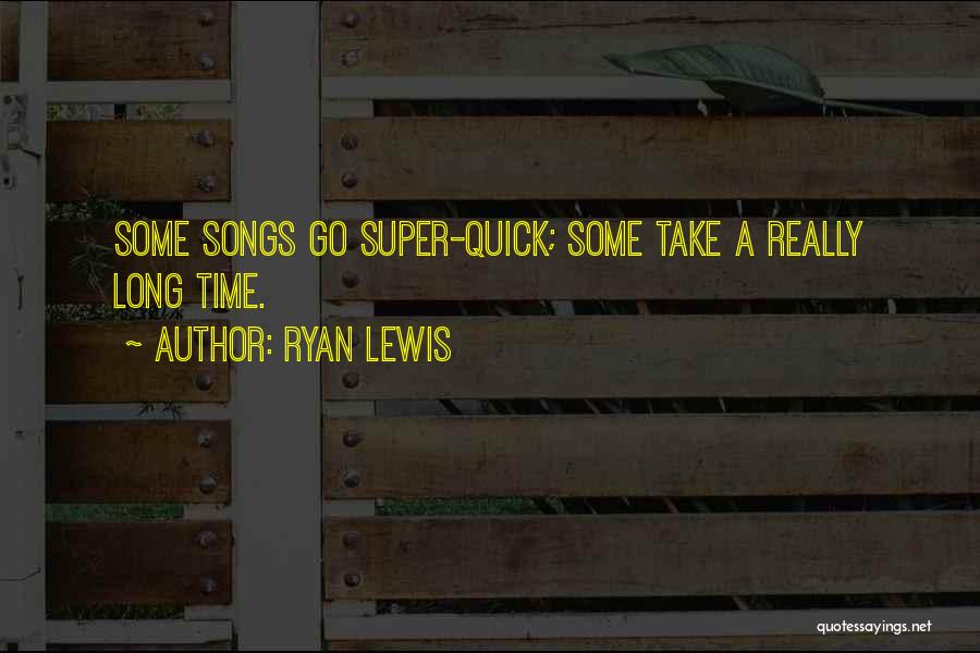 Ryan Lewis Quotes: Some Songs Go Super-quick; Some Take A Really Long Time.