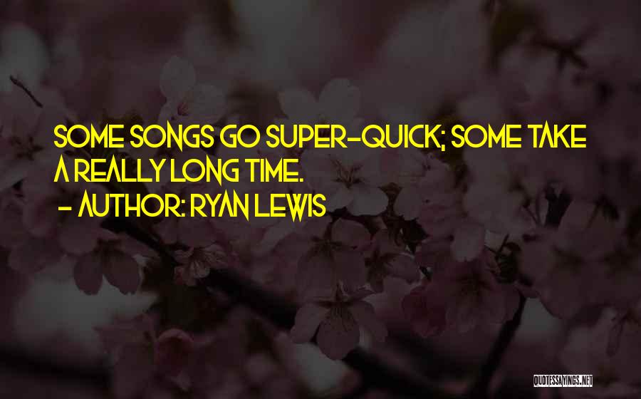 Ryan Lewis Quotes: Some Songs Go Super-quick; Some Take A Really Long Time.