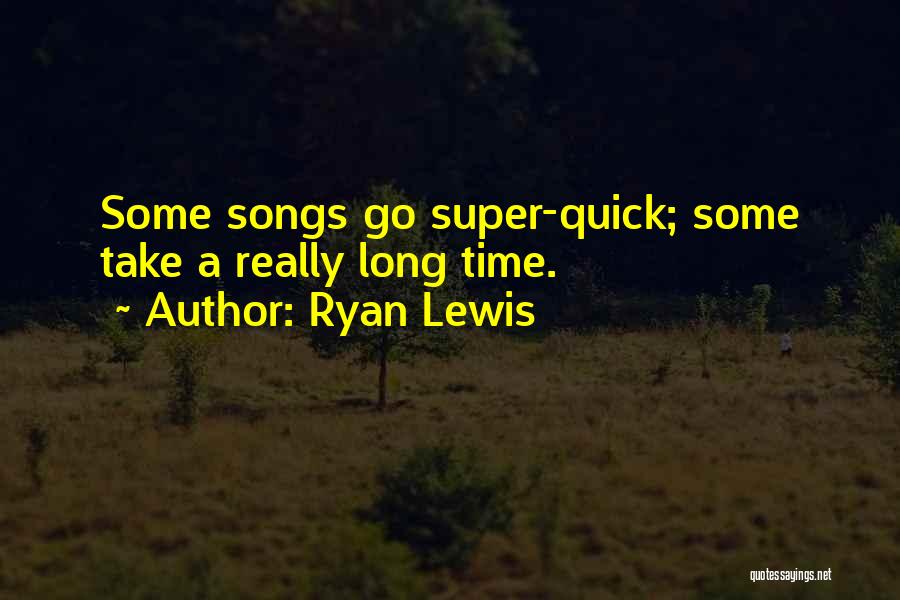 Ryan Lewis Quotes: Some Songs Go Super-quick; Some Take A Really Long Time.