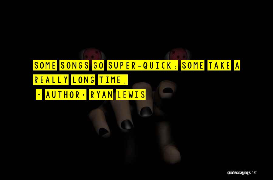 Ryan Lewis Quotes: Some Songs Go Super-quick; Some Take A Really Long Time.