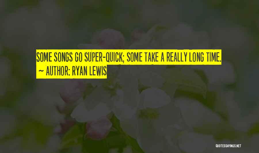 Ryan Lewis Quotes: Some Songs Go Super-quick; Some Take A Really Long Time.