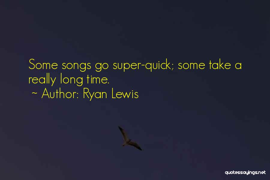 Ryan Lewis Quotes: Some Songs Go Super-quick; Some Take A Really Long Time.