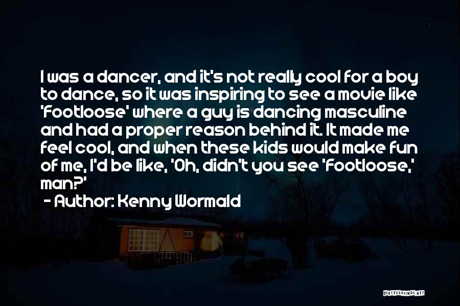 Kenny Wormald Quotes: I Was A Dancer, And It's Not Really Cool For A Boy To Dance, So It Was Inspiring To See