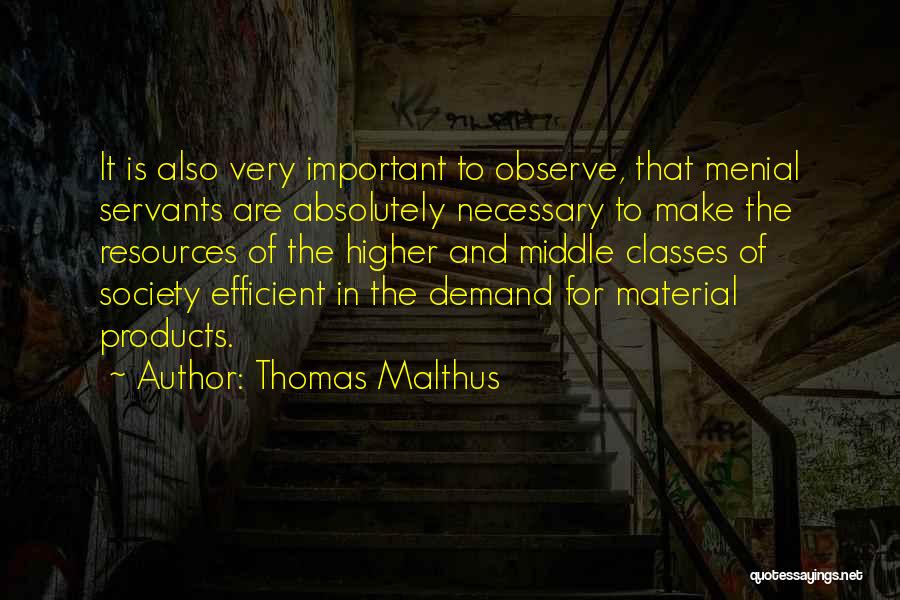 Thomas Malthus Quotes: It Is Also Very Important To Observe, That Menial Servants Are Absolutely Necessary To Make The Resources Of The Higher