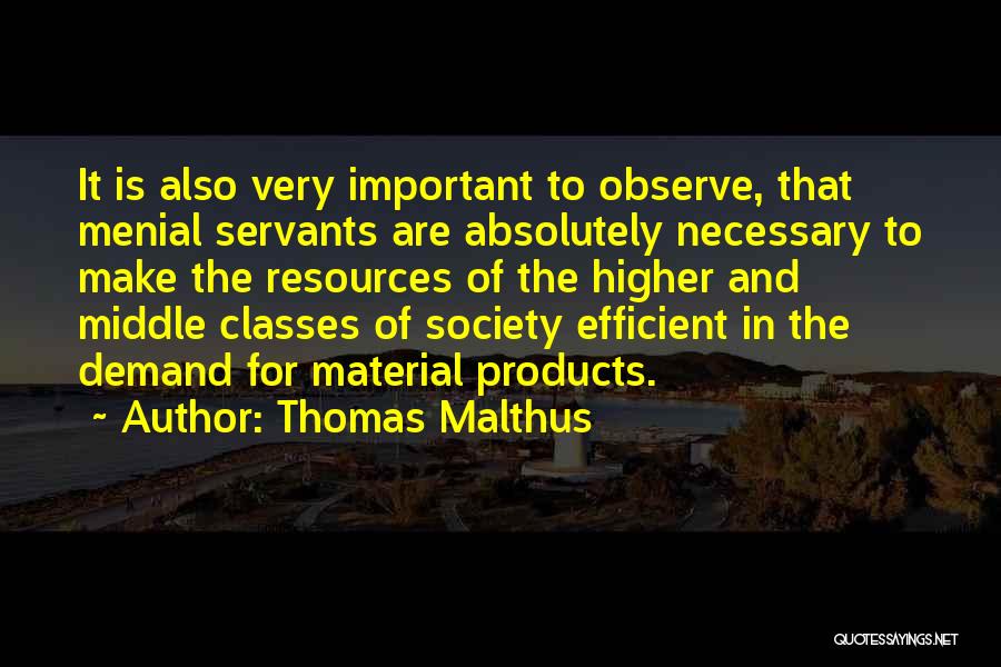 Thomas Malthus Quotes: It Is Also Very Important To Observe, That Menial Servants Are Absolutely Necessary To Make The Resources Of The Higher