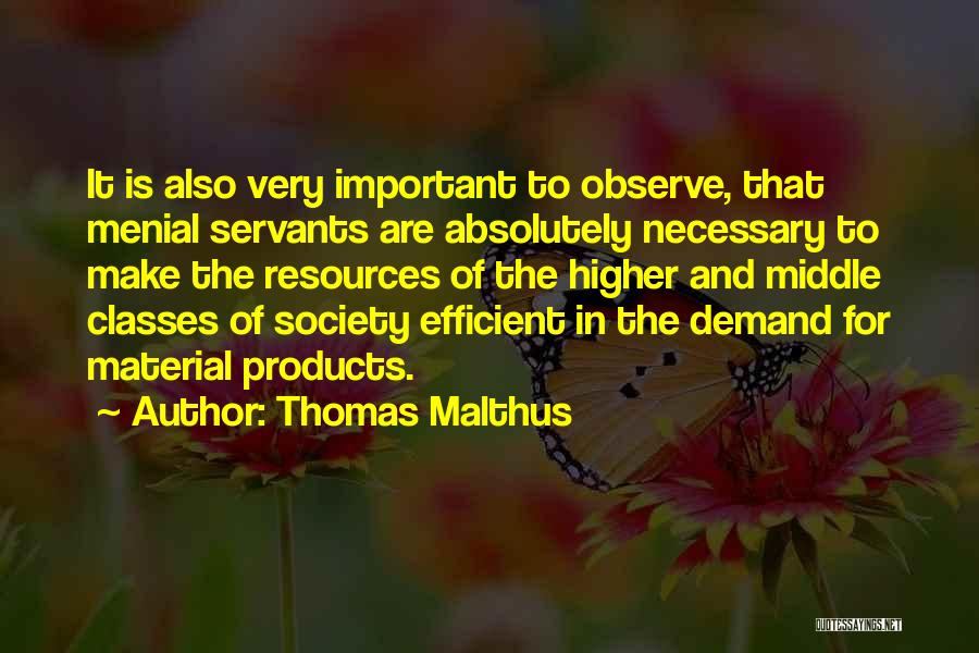 Thomas Malthus Quotes: It Is Also Very Important To Observe, That Menial Servants Are Absolutely Necessary To Make The Resources Of The Higher