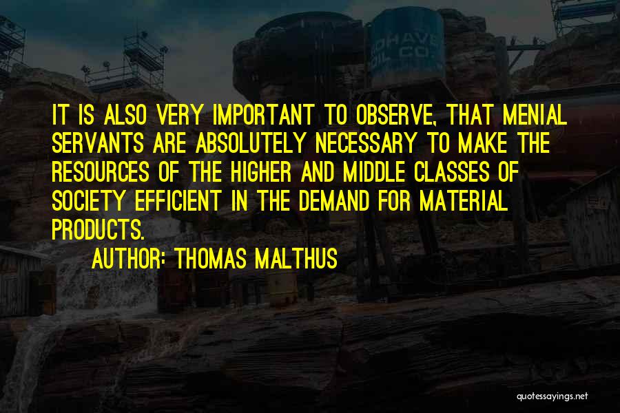 Thomas Malthus Quotes: It Is Also Very Important To Observe, That Menial Servants Are Absolutely Necessary To Make The Resources Of The Higher