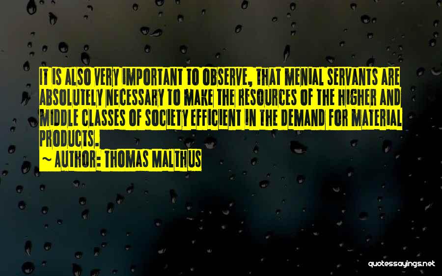 Thomas Malthus Quotes: It Is Also Very Important To Observe, That Menial Servants Are Absolutely Necessary To Make The Resources Of The Higher