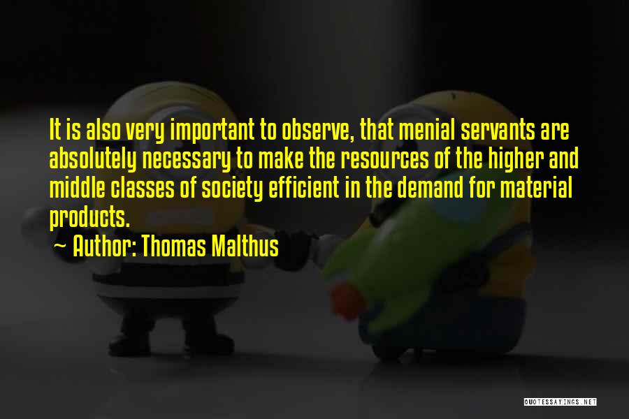 Thomas Malthus Quotes: It Is Also Very Important To Observe, That Menial Servants Are Absolutely Necessary To Make The Resources Of The Higher