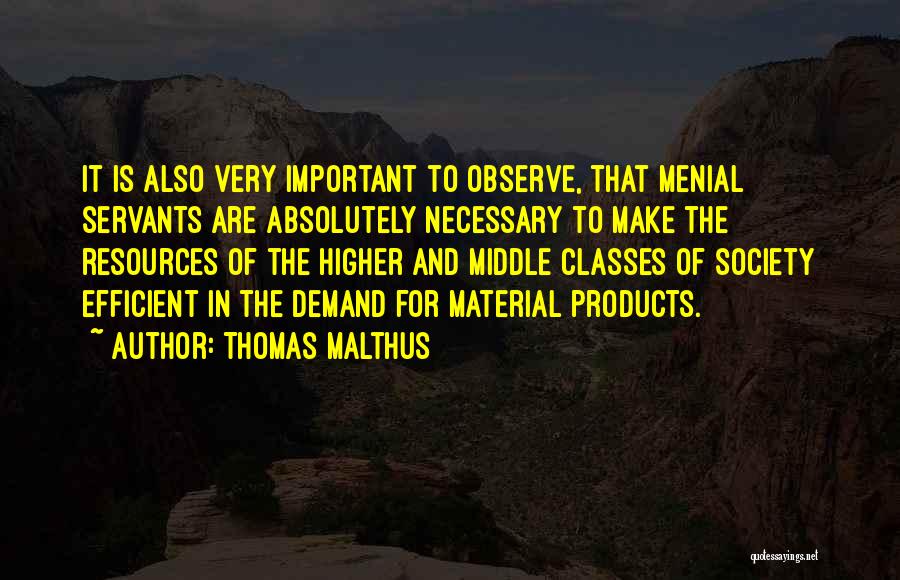 Thomas Malthus Quotes: It Is Also Very Important To Observe, That Menial Servants Are Absolutely Necessary To Make The Resources Of The Higher