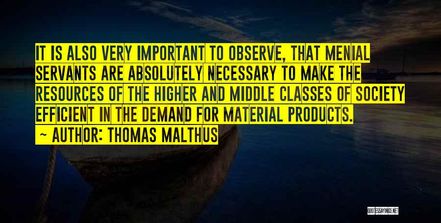 Thomas Malthus Quotes: It Is Also Very Important To Observe, That Menial Servants Are Absolutely Necessary To Make The Resources Of The Higher