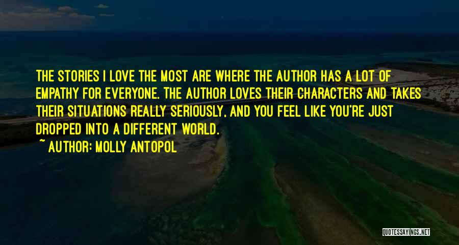 Molly Antopol Quotes: The Stories I Love The Most Are Where The Author Has A Lot Of Empathy For Everyone. The Author Loves