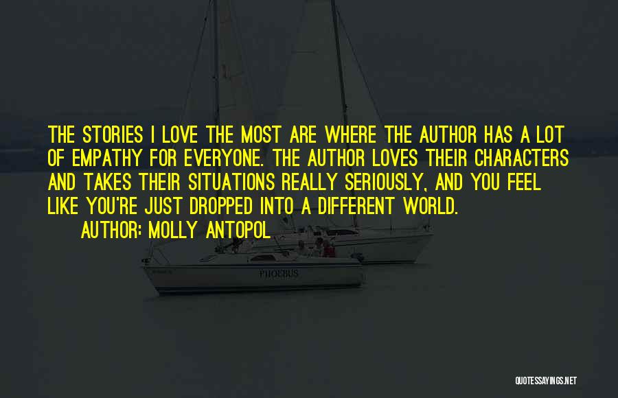 Molly Antopol Quotes: The Stories I Love The Most Are Where The Author Has A Lot Of Empathy For Everyone. The Author Loves