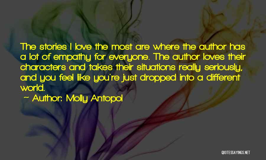 Molly Antopol Quotes: The Stories I Love The Most Are Where The Author Has A Lot Of Empathy For Everyone. The Author Loves