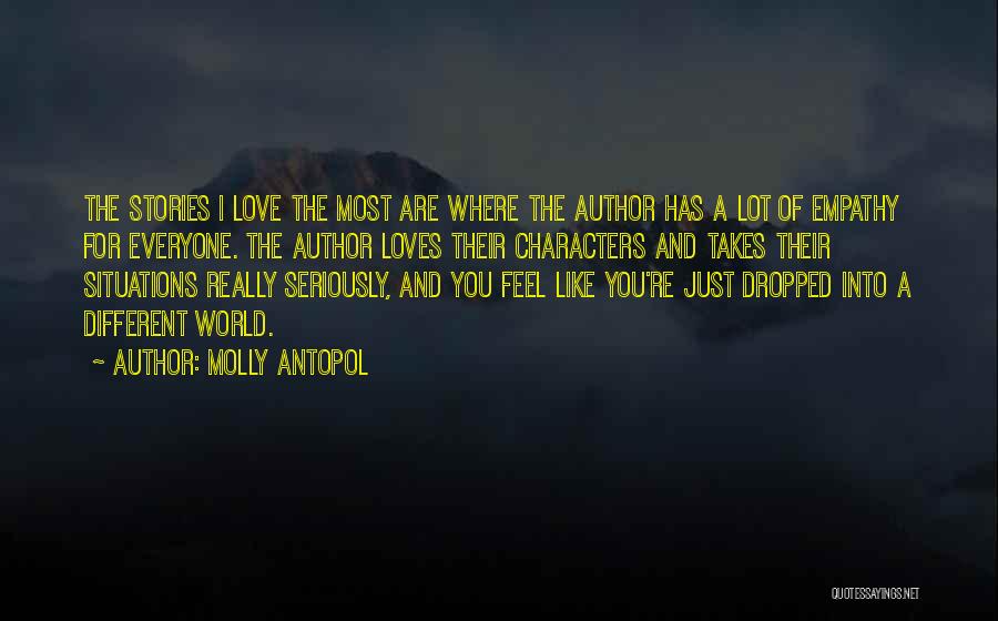 Molly Antopol Quotes: The Stories I Love The Most Are Where The Author Has A Lot Of Empathy For Everyone. The Author Loves