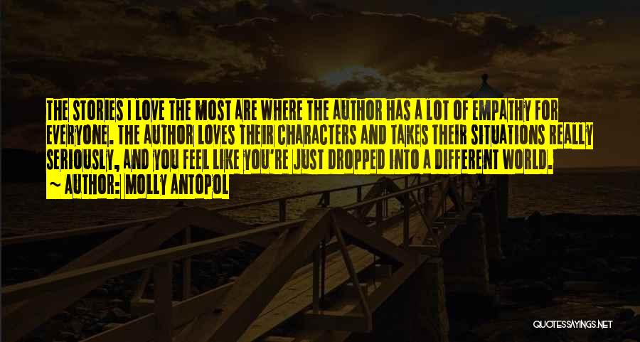 Molly Antopol Quotes: The Stories I Love The Most Are Where The Author Has A Lot Of Empathy For Everyone. The Author Loves