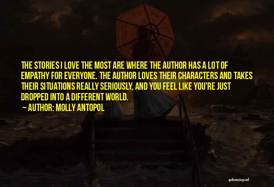 Molly Antopol Quotes: The Stories I Love The Most Are Where The Author Has A Lot Of Empathy For Everyone. The Author Loves