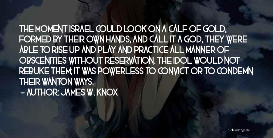 James W. Knox Quotes: The Moment Israel Could Look On A Calf Of Gold, Formed By Their Own Hands, And Call It A God,