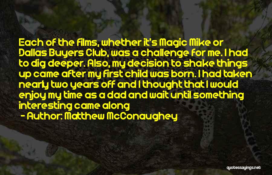 Matthew McConaughey Quotes: Each Of The Films, Whether It's Magic Mike Or Dallas Buyers Club, Was A Challenge For Me. I Had To