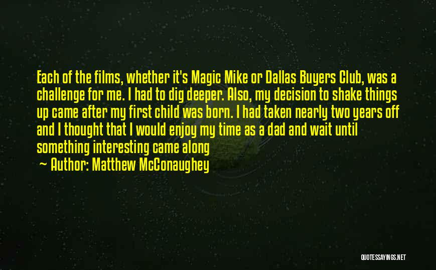 Matthew McConaughey Quotes: Each Of The Films, Whether It's Magic Mike Or Dallas Buyers Club, Was A Challenge For Me. I Had To