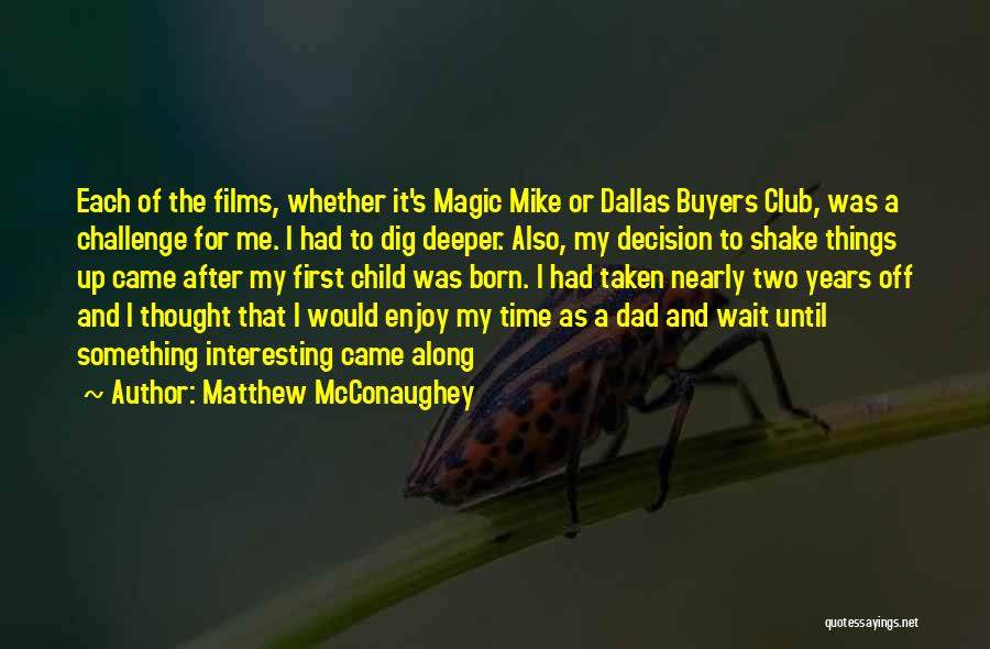 Matthew McConaughey Quotes: Each Of The Films, Whether It's Magic Mike Or Dallas Buyers Club, Was A Challenge For Me. I Had To