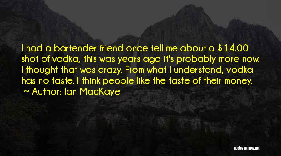 Ian MacKaye Quotes: I Had A Bartender Friend Once Tell Me About A $14.00 Shot Of Vodka, This Was Years Ago It's Probably